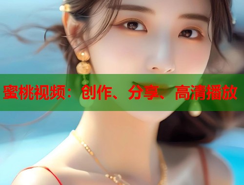 蜜桃视频：创作、分享、高清播放  第1张