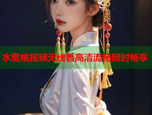 水蜜桃视频无线看高清流畅随时畅享  第1张