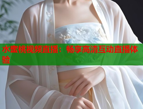 水蜜桃视频直播：畅享高清互动直播体验  第1张