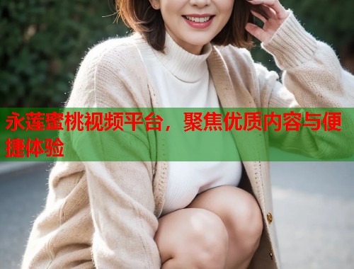 永莲蜜桃视频平台，聚焦优质内容与便捷体验  第1张