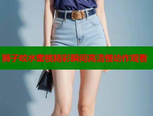 狮子咬水蜜桃精彩瞬间高清慢动作观看  第1张