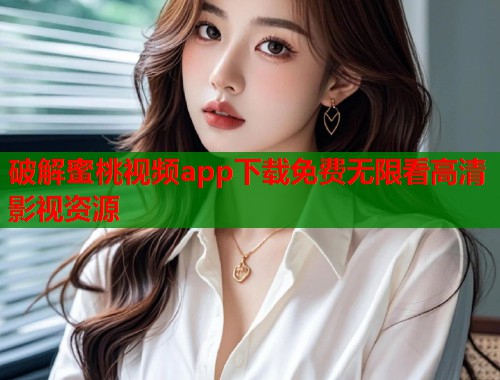 破解蜜桃视频app下载免费无限看高清影视资源  第2张