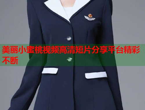 美丽小蜜桃视频高清短片分享平台精彩不断  第1张