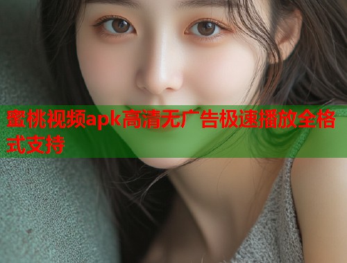 蜜桃视频apk高清无广告极速播放全格式支持  第1张