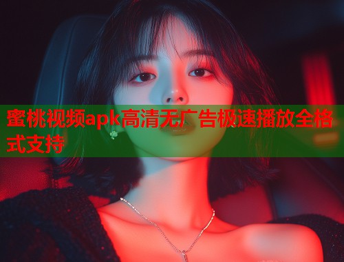 蜜桃视频apk高清无广告极速播放全格式支持  第2张