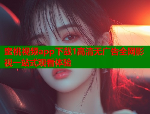 蜜桃视频app下载1高清无广告全网影视一站式观看体验  第2张
