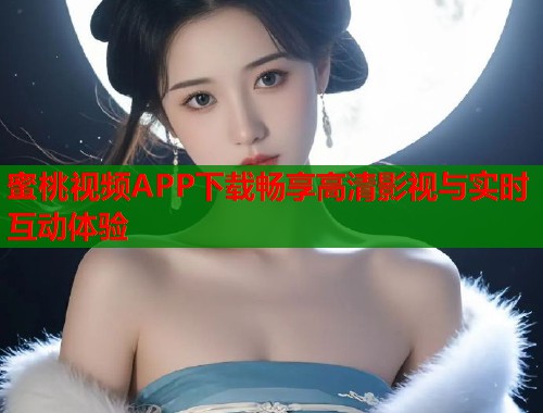 蜜桃视频APP下载畅享高清影视与实时互动体验  第1张