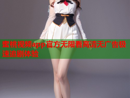 蜜桃视频app官方无限看高清无广告极速追剧体验  第2张