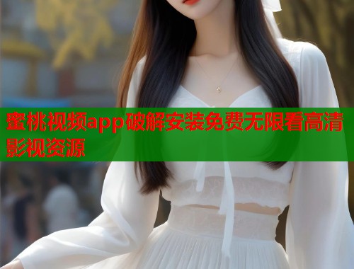 蜜桃视频app破解安装免费无限看高清影视资源  第1张