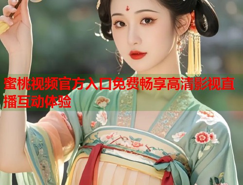 蜜桃视频官方入口免费畅享高清影视直播互动体验  第1张