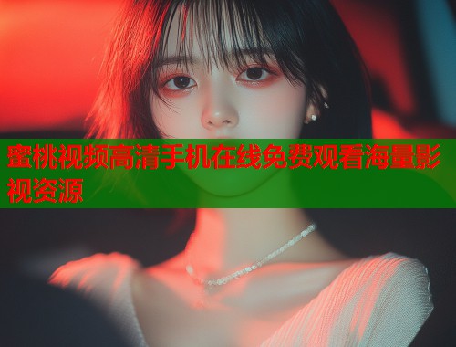 蜜桃视频高清手机在线免费观看海量影视资源  第2张