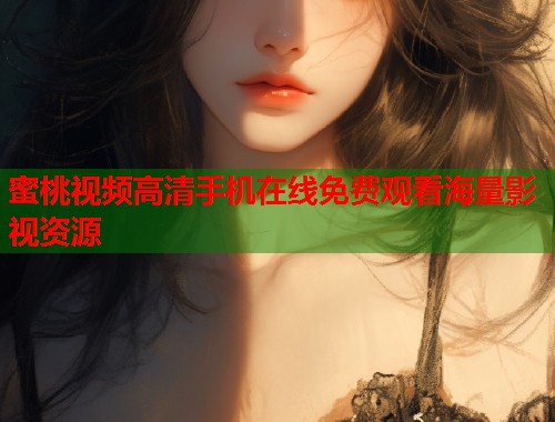 蜜桃视频高清手机在线免费观看海量影视资源  第1张