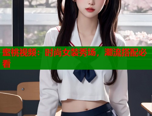 蜜桃视频：时尚女装秀场，潮流搭配必看  第2张