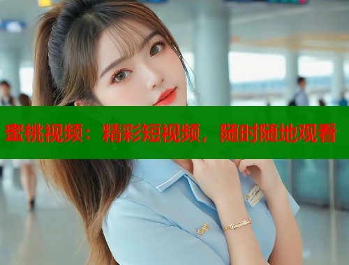 蜜桃视频：精彩短视频，随时随地观看  第1张
