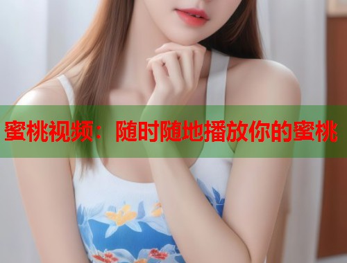 蜜桃视频：随时随地播放你的蜜桃  第2张