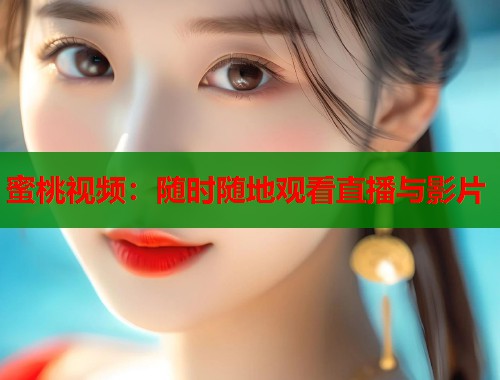 蜜桃视频：随时随地观看直播与影片  第1张