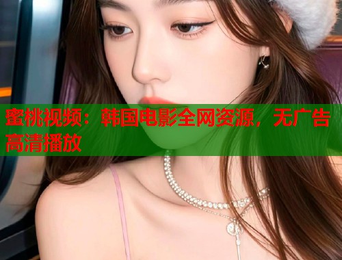 蜜桃视频：韩国电影全网资源，无广告高清播放  第1张