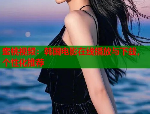 蜜桃视频：韩国电影在线播放与下载，个性化推荐  第1张