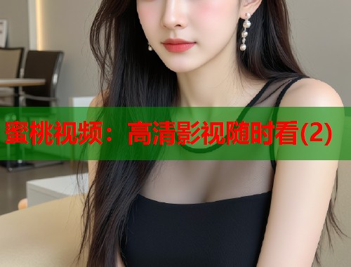蜜桃视频：高清影视随时看(2)  第1张