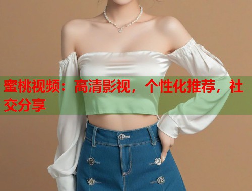 蜜桃视频：高清影视，个性化推荐，社交分享  第1张