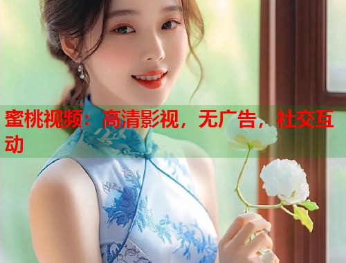 蜜桃视频：高清影视，无广告，社交互动  第1张