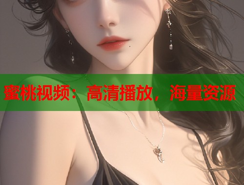 蜜桃视频：高清播放，海量资源  第1张