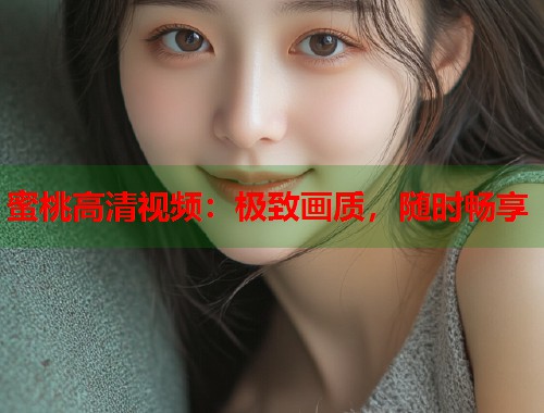 蜜桃高清视频：极致画质，随时畅享  第1张