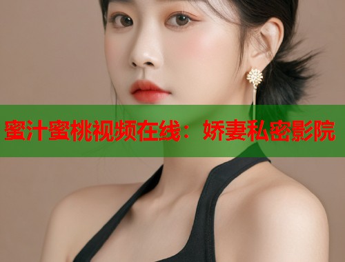 蜜汁蜜桃视频在线：娇妻私密影院  第2张