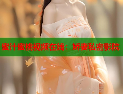 蜜汁蜜桃视频在线：娇妻私密影院  第1张