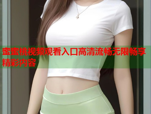 蜜蜜桃视频观看入口高清流畅无限畅享精彩内容  第1张
