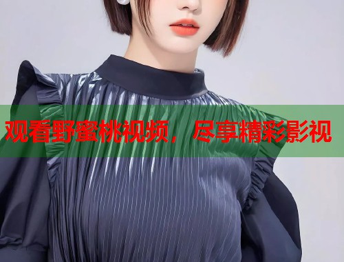 观看野蜜桃视频，尽享精彩影视  第1张