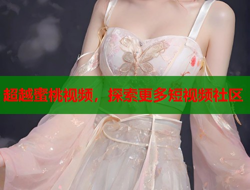 超越蜜桃视频，探索更多短视频社区  第1张