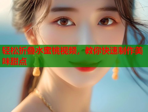 轻松折叠水蜜桃视频，教你快速制作美味甜点  第1张