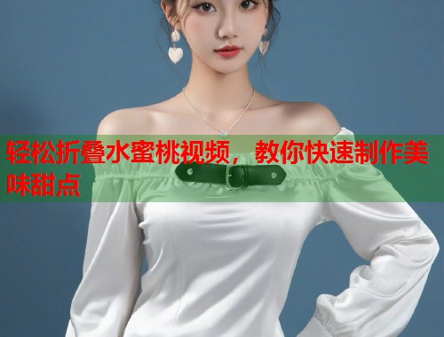 轻松折叠水蜜桃视频，教你快速制作美味甜点  第2张