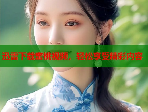 迅雷下载蜜桃视频，轻松享受精彩内容  第1张