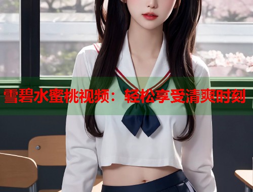 雪碧水蜜桃视频：轻松享受清爽时刻  第2张