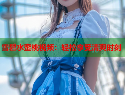 雪碧水蜜桃视频：轻松享受清爽时刻  第1张