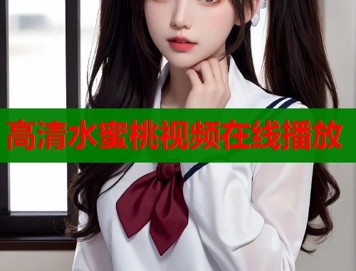 高清水蜜桃视频在线播放  第2张