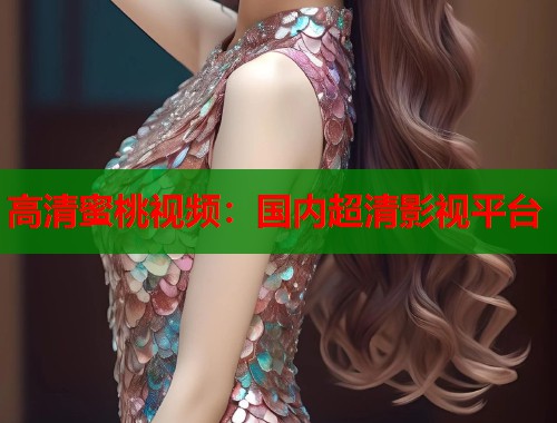 高清蜜桃视频：国内超清影视平台  第1张