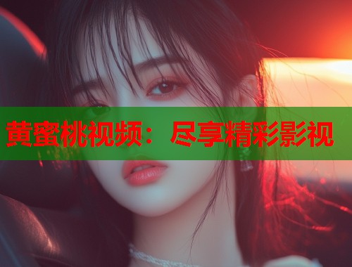 黄蜜桃视频：尽享精彩影视  第1张