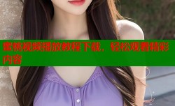 蜜桃视频播放教程下载，轻松观看精彩内容