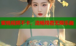 蜜桃视频不卡，流畅观看无限乐趣