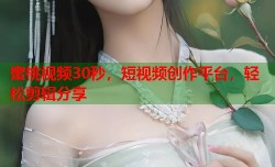 蜜桃视频30秒，短视频创作平台，轻松剪辑分享