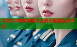 巧克力水蜜桃视频大全高清直播互动平台