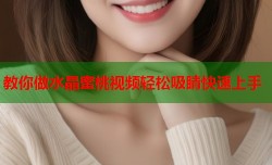 教你做水晶蜜桃视频轻松吸睛快速上手