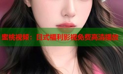 蜜桃视频：日式福利影视免费高清播放