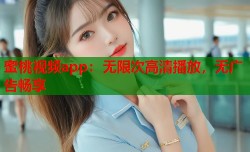 蜜桃视频app：无限次高清播放，无广告畅享