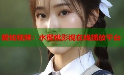 爱如视频：水蜜桃影视在线播放平台