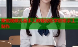 蜜桃视频儿童手工教程轻松学创意手工制作