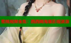 蜜桃视频全集：西西网海量影视资源